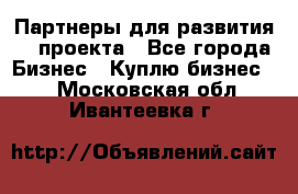 Партнеры для развития IT проекта - Все города Бизнес » Куплю бизнес   . Московская обл.,Ивантеевка г.